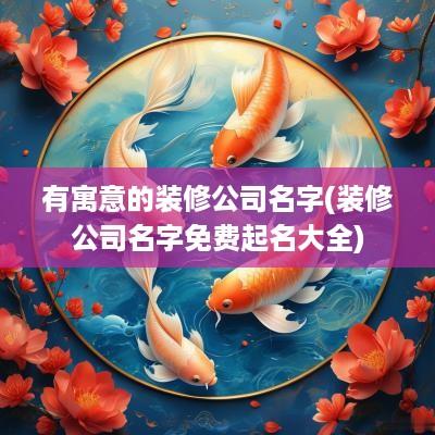有寓意的装修公司名字(装修公司名字免费起名大全)