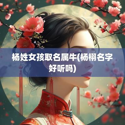 杨姓女孩取名属牛(杨栩名字好听吗)