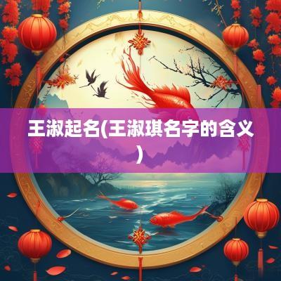 王淑起名(王淑琪名字的含义)