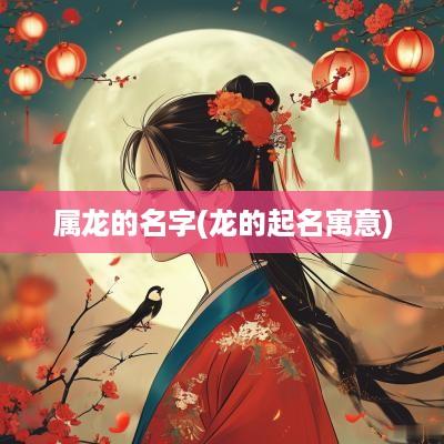 属龙的名字(龙的起名寓意)