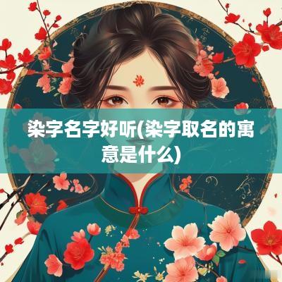 染字名字好听(染字取名的寓意是什么)