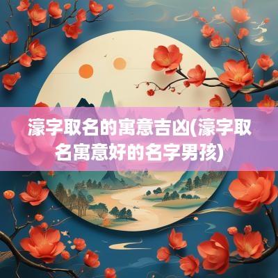 濠字取名的寓意吉凶(濠字取名寓意好的名字男孩)