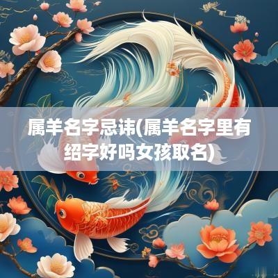 属羊名字忌讳(属羊名字里有绍字好吗女孩取名)