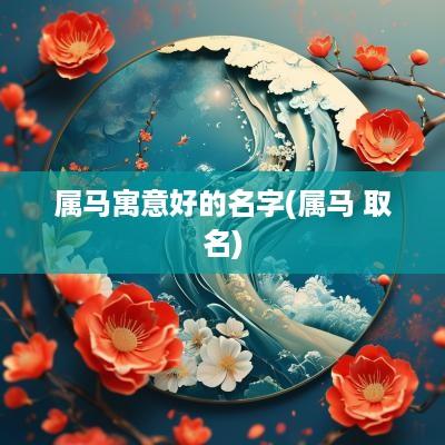 属马寓意好的名字(属马 取名)