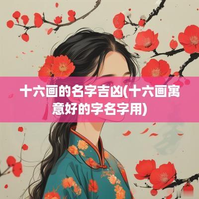 十六画的名字吉凶(十六画寓意好的字名字用)