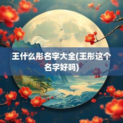 王什么彤名字大全(王彤这个名字好吗)