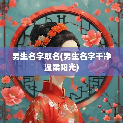 男生名字取名(男生名字干净温柔阳光)