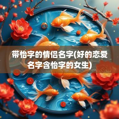 带怡字的情侣名字(好的恋爱名字含怡字的女生)