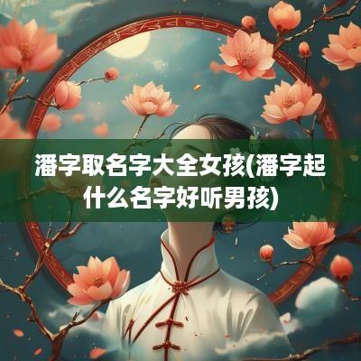 潘字取名字大全女孩(潘字起什么名字好听男孩)