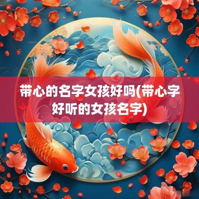 带心的名字女孩好吗(带心字好听的女孩名字)