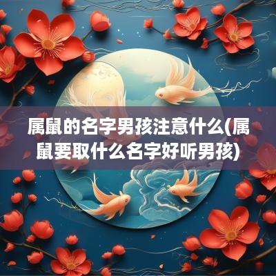 属鼠的名字男孩注意什么(属鼠要取什么名字好听男孩)