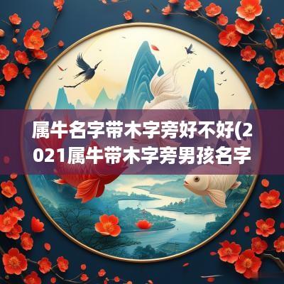 属牛名字带木字旁好不好(2025属牛带木字旁男孩名字)