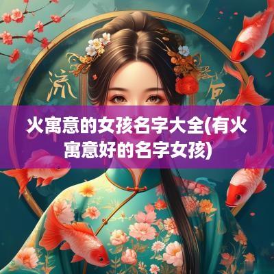 火寓意的女孩名字大全(有火寓意好的名字女孩)