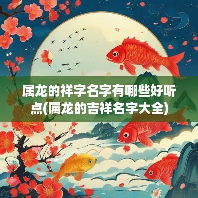 属龙的祥字名字有哪些好听点(属龙的吉祥名字大全)