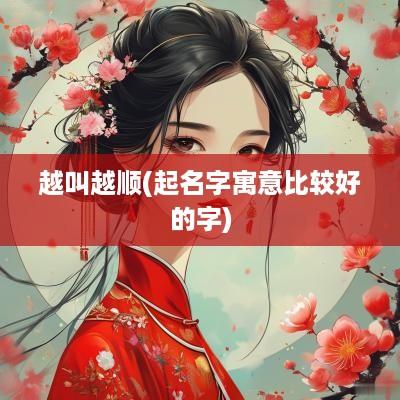 越叫越顺(起名字寓意比较好的字)