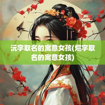 沅字取名的寓意女孩(煊字取名的寓意女孩)