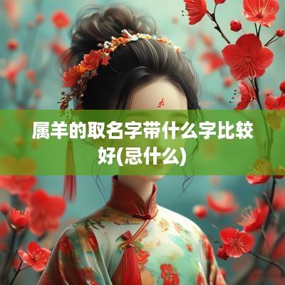 属羊的取名字带什么字比较好(忌什么)
