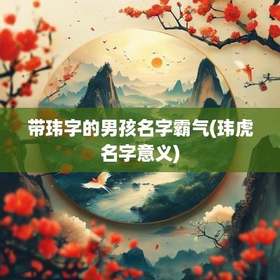 带玮字的男孩名字霸气(玮虎名字意义)