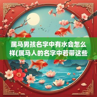 属马男孩名字中有水会怎么样(属马人的名字中若带这些字)