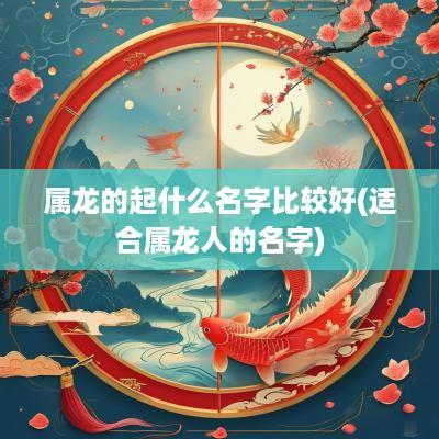 属龙的起什么名字比较好(适合属龙人的名字)