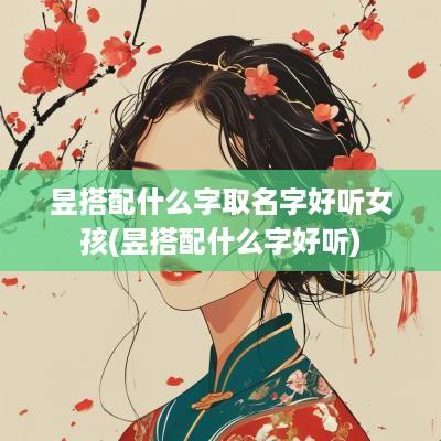 昱搭配什么字取名字好听女孩(昱搭配什么字好听)