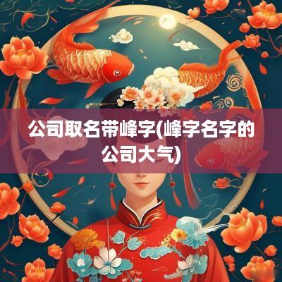 公司取名带峰字(峰字名字的公司大气)