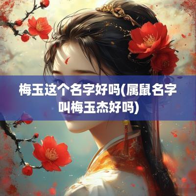 梅玉这个名字好吗(属鼠名字叫梅玉杰好吗)