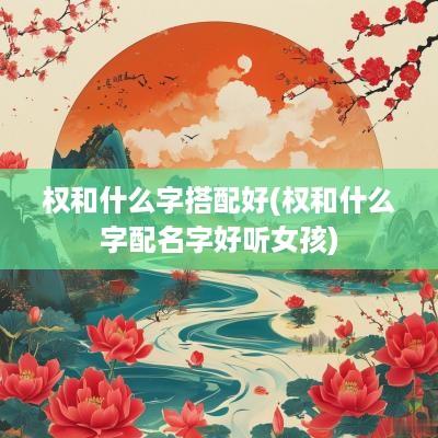 权和什么字搭配好(权和什么字配名字好听女孩)