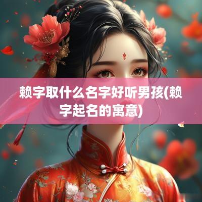 赖字取什么名字好听男孩(赖字起名的寓意)