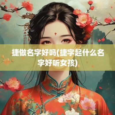 捷做名字好吗(捷字起什么名字好听女孩)