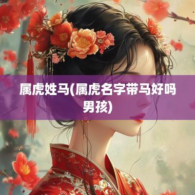 属虎姓马(属虎名字带马好吗男孩)