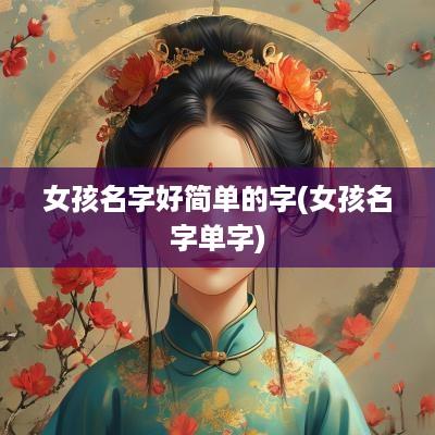 女孩名字好简单的字(女孩名字单字)