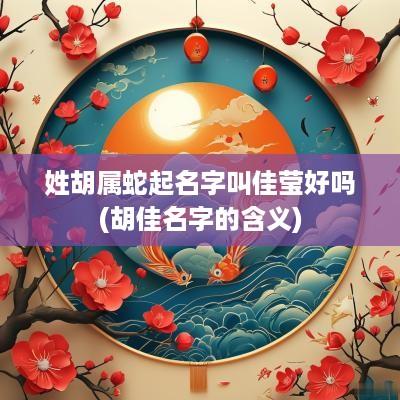 姓胡属蛇起名字叫佳莹好吗(胡佳名字的含义)