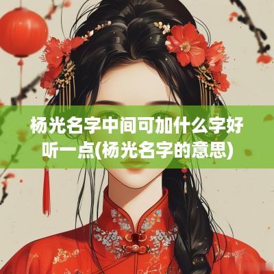 杨光名字中间可加什么字好听一点(杨光名字的意思)