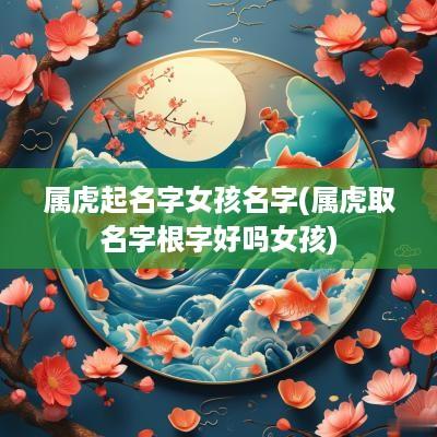 属虎起名字女孩名字(属虎取名字根字好吗女孩)