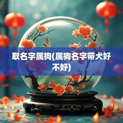 取名字属狗(属狗名字带犬好不好)