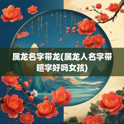 属龙名字带龙(属龙人名字带暄字好吗女孩)