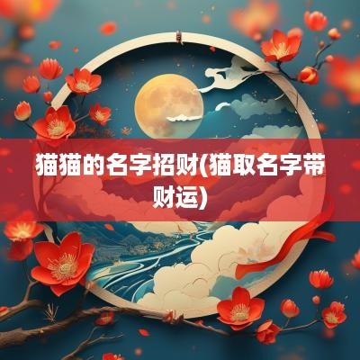猫猫的名字招财(猫取名字带财运) 猫猫的名字招财(猫取名字带财运)