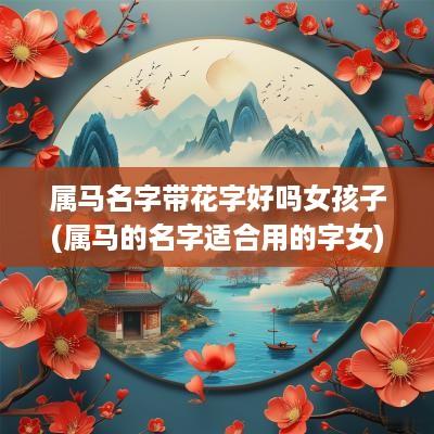 属马名字带花字好吗女孩子(属马的名字适合用的字女)