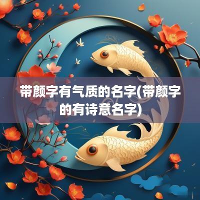 带颜字有气质的名字(带颜字的有诗意名字)