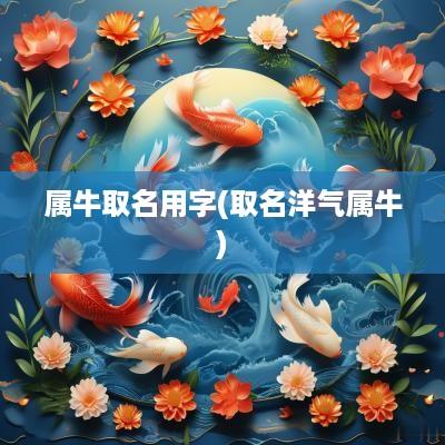 属牛取名用字(取名洋气属牛)