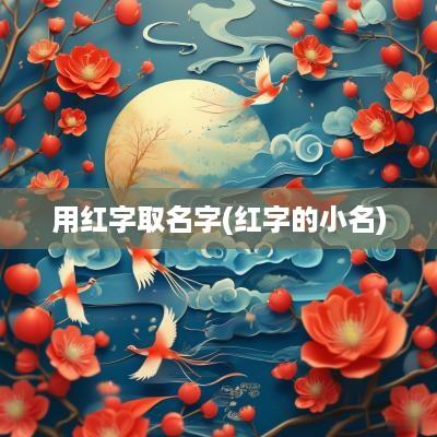 用红字取名字(红字的小名)