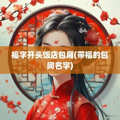 福字开头饭店包厢(带福的包间名字)