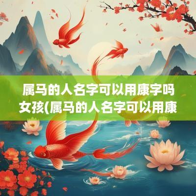 属马的人名字可以用康字吗女孩(属马的人名字可以用康字吗男孩)