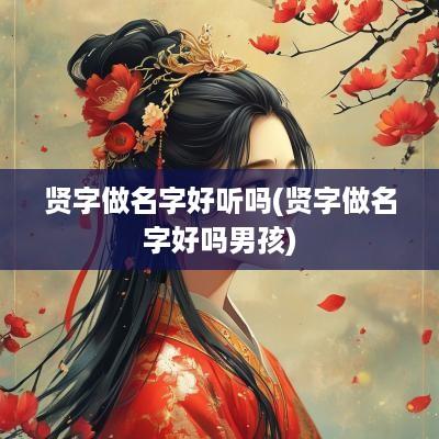贤字做名字好听吗(贤字做名字好吗男孩)
