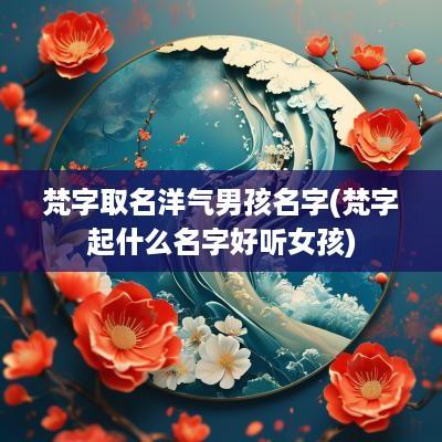 梵字取名洋气男孩名字(梵字起什么名字好听女孩)