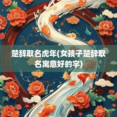 楚辞取名蛇年(女孩子楚辞取名寓意好的字)
