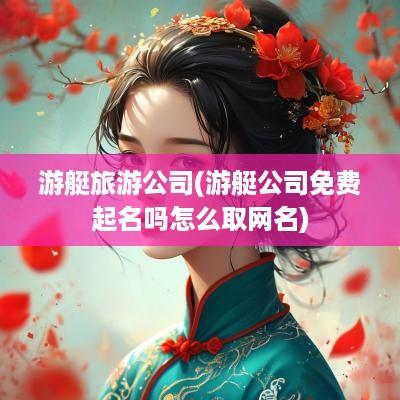 游艇旅游公司(游艇公司免费起名吗怎么取网名)