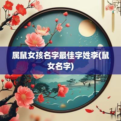属鼠女孩名字最佳字姓李(鼠女名字)