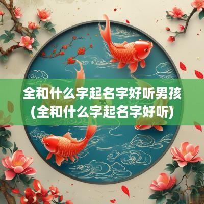 全和什么字起名字好听男孩(全和什么字起名字好听)
